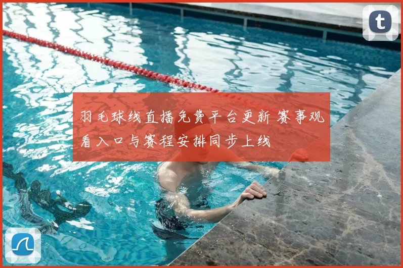 羽毛球线直播免费平台更新 赛事观看入口与赛程安排同步上线