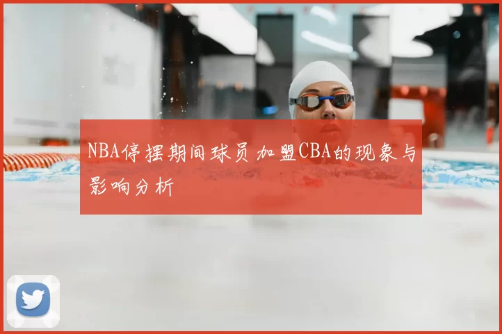 NBA停摆期间球员加盟CBA的现象与影响分析