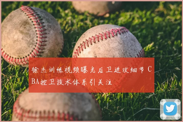 徐杰训练视频曝光后卫进攻细节 CBA控卫技术体系引关注