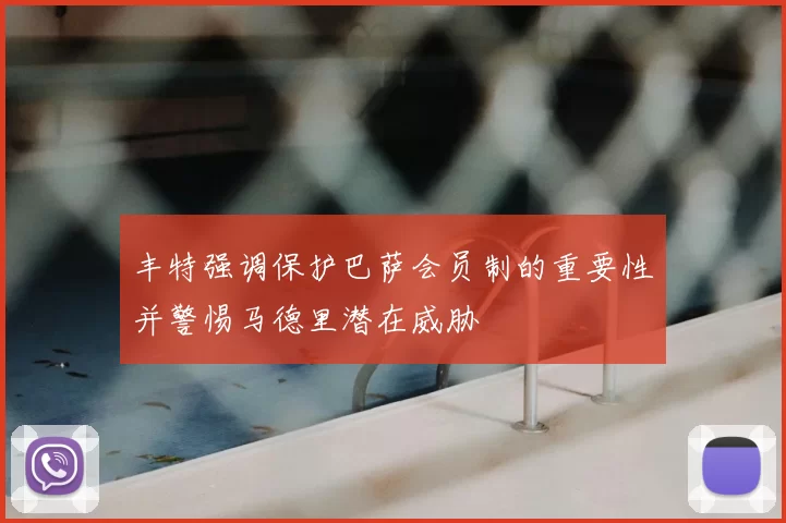 丰特强调保护巴萨会员制的重要性并警惕马德里潜在威胁