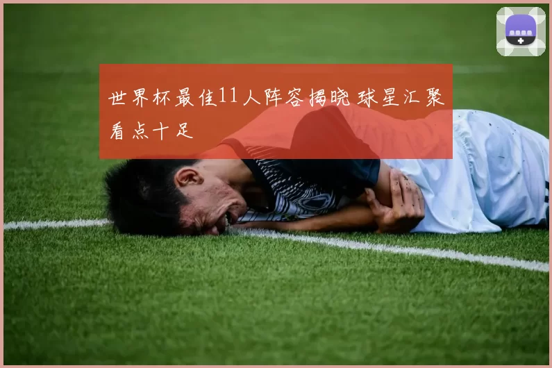 世界杯最佳11人阵容揭晓 球星汇聚看点十足
