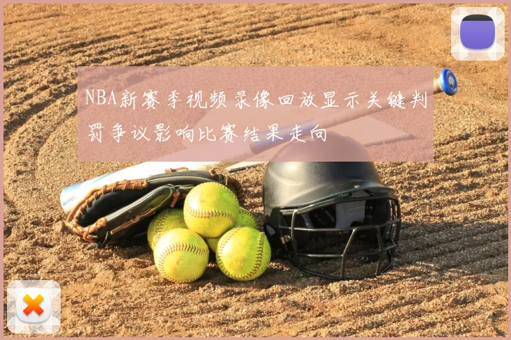 NBA新赛季视频录像回放显示关键判罚争议影响比赛结果走向