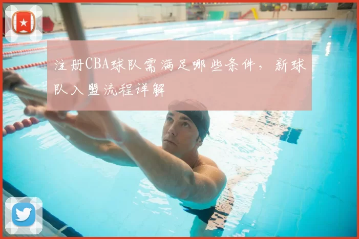 注册CBA球队需满足哪些条件,新球队入盟流程详解