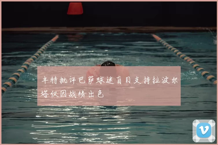 丰特批评巴萨球迷盲目支持拉波尔塔仅因战绩出色