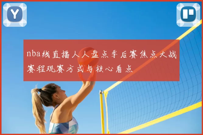 nba线直播人人盘点季后赛焦点大战赛程观赛方式与核心看点