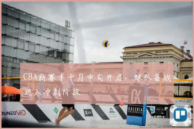 CBA新赛季十月中旬开启,球队备战进入冲刺阶段