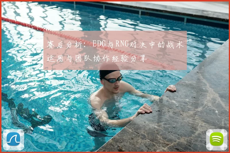 赛后分析：EDG与RNG对决中的战术运用与团队协作经验分享