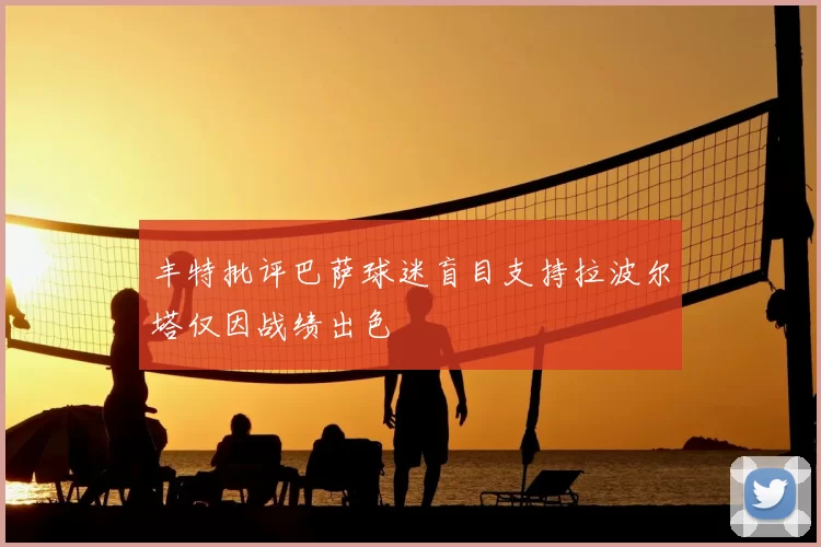 丰特批评巴萨球迷盲目支持拉波尔塔仅因战绩出色