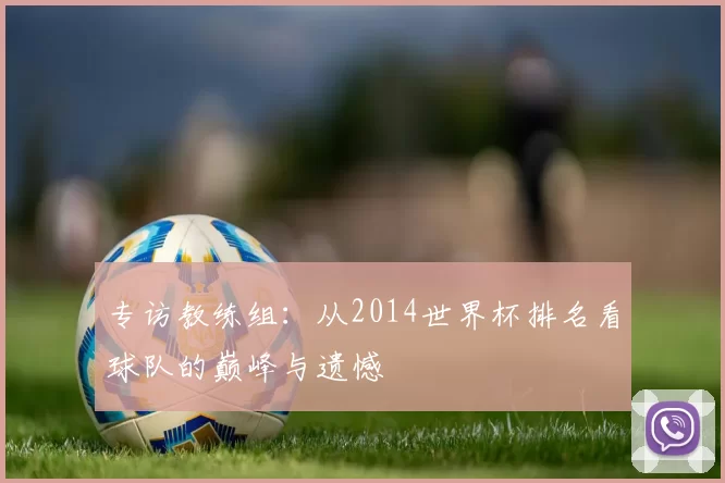 专访教练组:从2014世界杯排名看球队的巅峰与遗憾