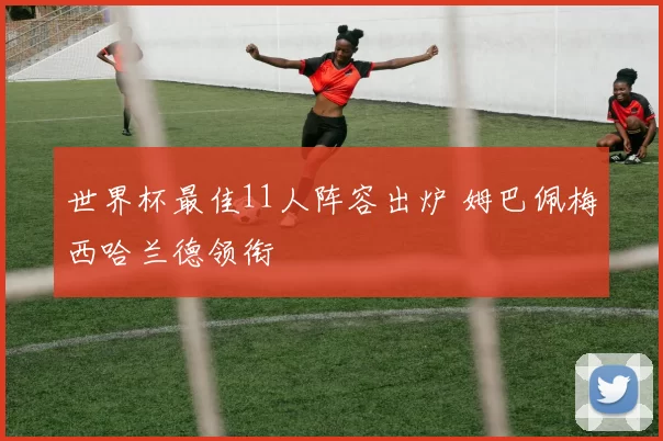 世界杯最佳11人阵容出炉 姆巴佩梅西哈兰德领衔