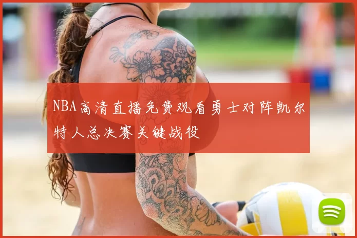 NBA高清直播免费观看勇士对阵凯尔特人总决赛关键战役