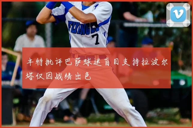 丰特批评巴萨球迷盲目支持拉波尔塔仅因战绩出色
