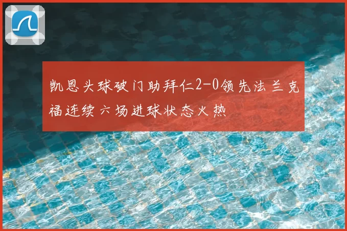 凯恩头球破门助拜仁2-0领先法兰克福连续六场进球状态火热