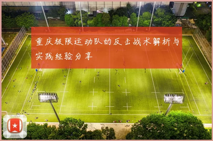 重庆极限运动队的反击战术解析与实践经验分享