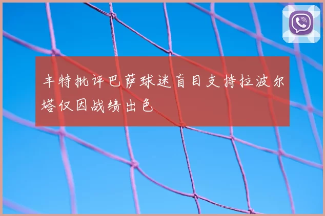 丰特批评巴萨球迷盲目支持拉波尔塔仅因战绩出色