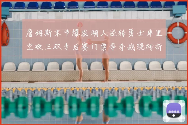 詹姆斯末节爆发湖人逆转勇士库里空砍三双季后赛门票争夺战现转折