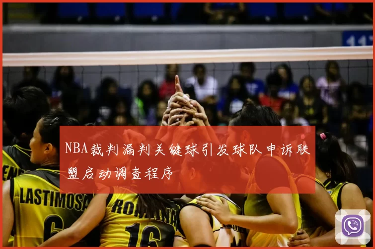 NBA裁判漏判关键球引发球队申诉联盟启动调查程序