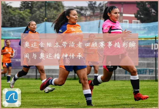 奥运会绘本带读者回顾赛事精彩瞬间与奥运精神传承