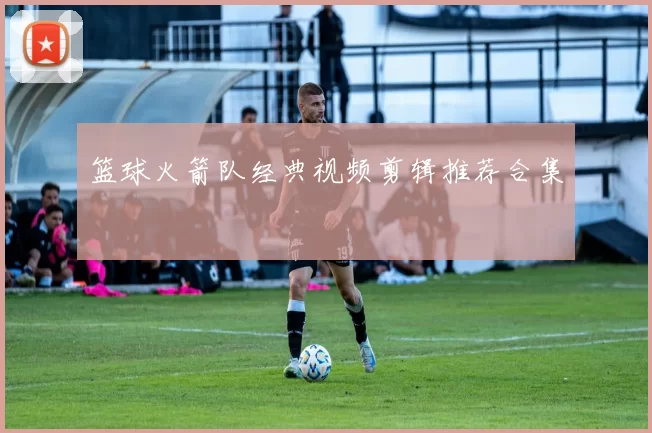 篮球火箭队经典视频剪辑推荐合集