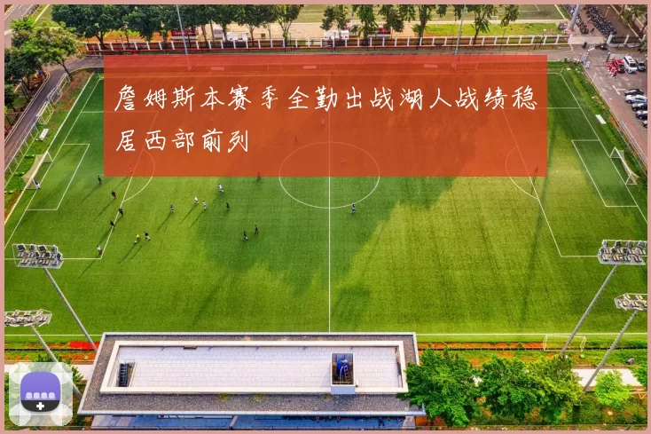 詹姆斯本赛季全勤出战湖人战绩稳居西部前列