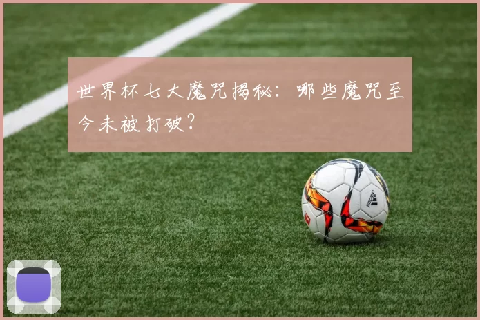 世界杯七大魔咒揭秘：哪些魔咒至今未被打破？