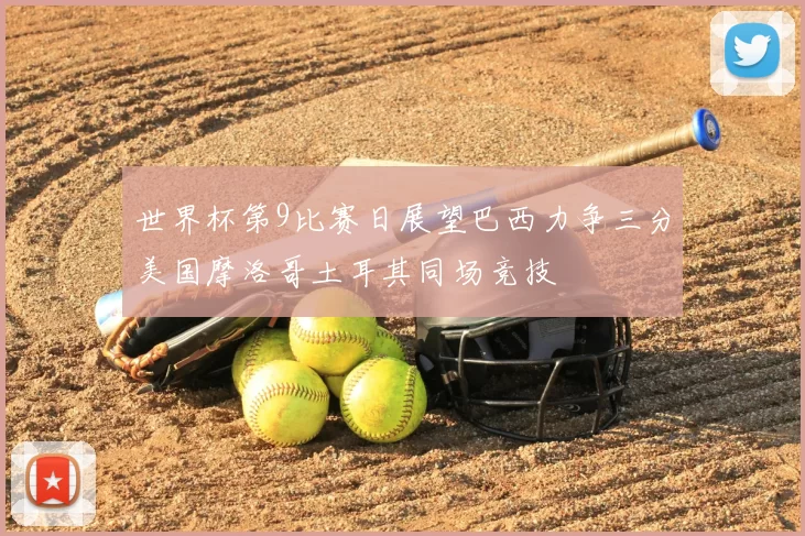 世界杯第9比赛日展望巴西力争三分美国摩洛哥土耳其同场竞技