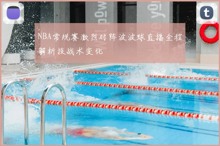 NBA常规赛激烈对阵波波球直播全程解析技战术变化