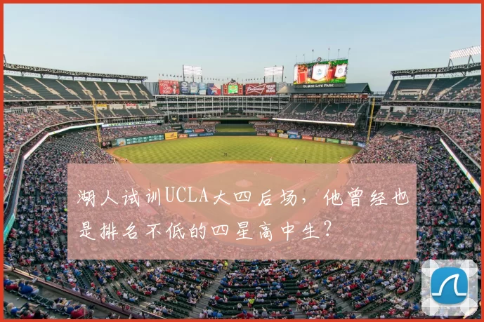 湖人试训UCLA大四后场,他曾经也是排名不低的四星高中生?