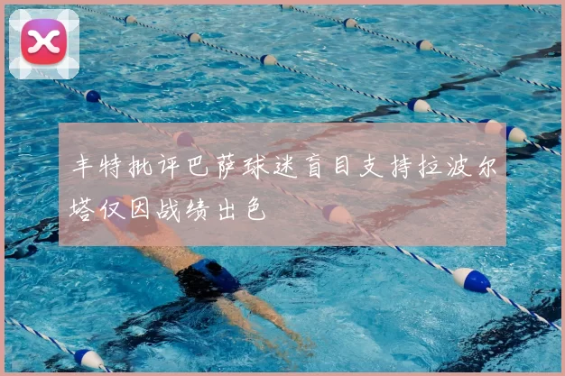 丰特批评巴萨球迷盲目支持拉波尔塔仅因战绩出色