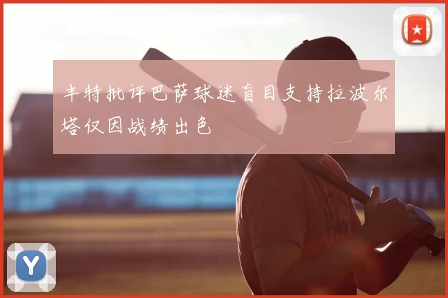 丰特批评巴萨球迷盲目支持拉波尔塔仅因战绩出色
