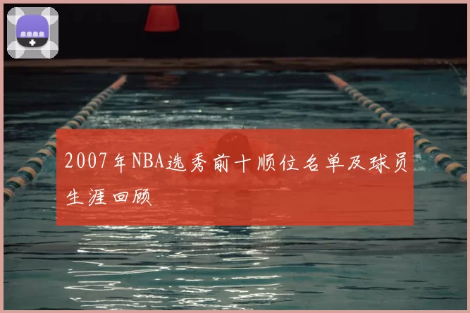 2007年NBA选秀前十顺位名单及球员生涯回顾