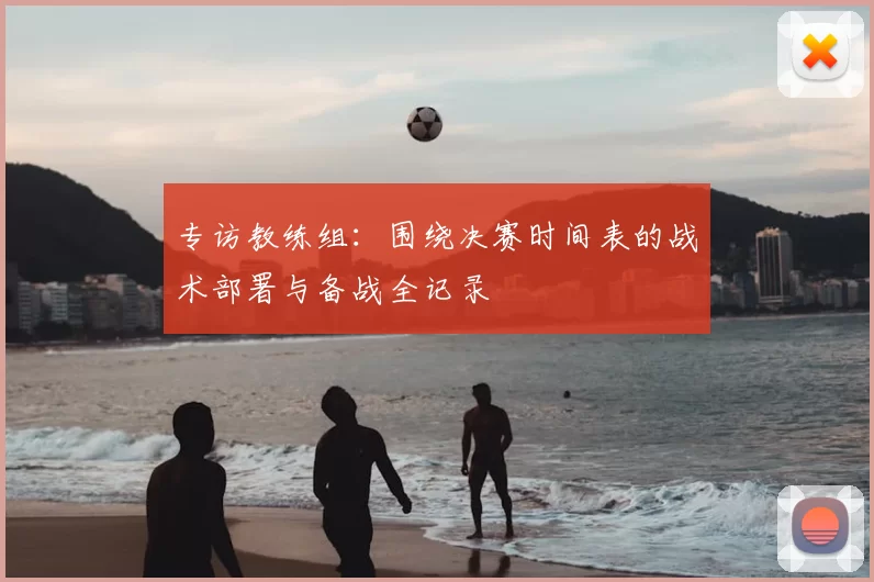 专访教练组:围绕决赛时间表的战术部署与备战全记录