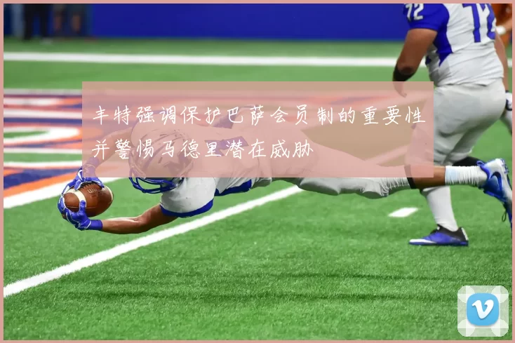 丰特强调保护巴萨会员制的重要性并警惕马德里潜在威胁