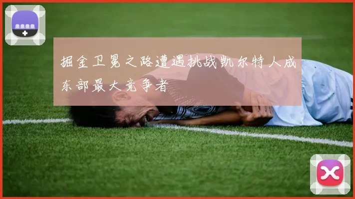 掘金卫冕之路遭遇挑战凯尔特人成东部最大竞争者