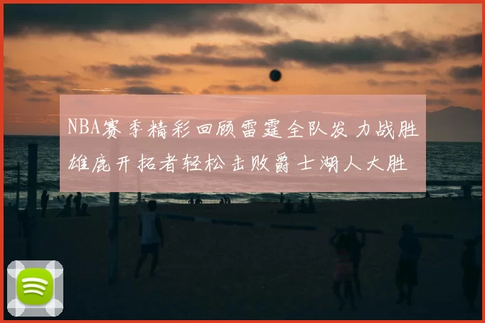 NBA赛季精彩回顾雷霆全队发力战胜雄鹿开拓者轻松击败爵士湖人大胜独行侠