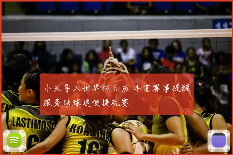 小米导入世界杯日历 丰富赛事提醒服务助球迷便捷观赛