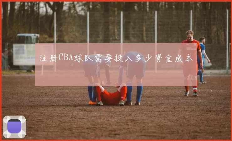 注册CBA球队需要投入多少资金成本