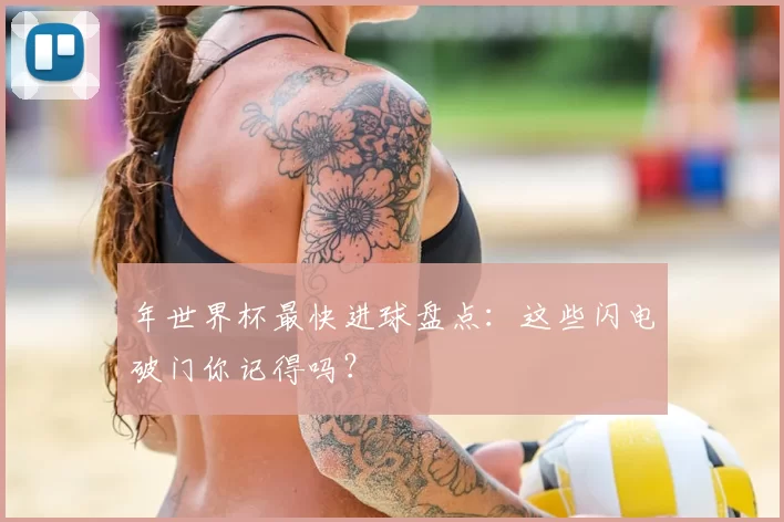 年世界杯最快进球盘点：这些闪电破门你记得吗？