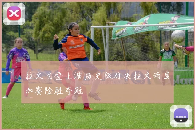 拉文戈登上演历史级对决拉文两度加赛险胜夺冠