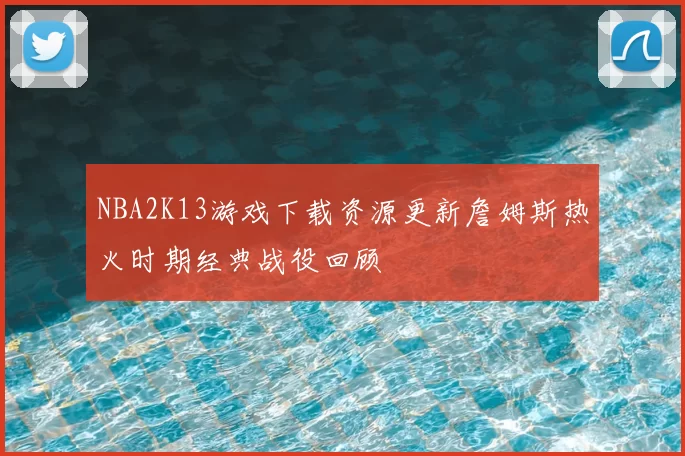 NBA2K13游戏下载资源更新詹姆斯热火时期经典战役回顾