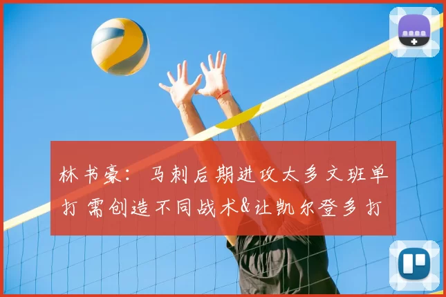 林书豪：马刺后期进攻太多文班单打 需创造不同战术&让凯尔登多打