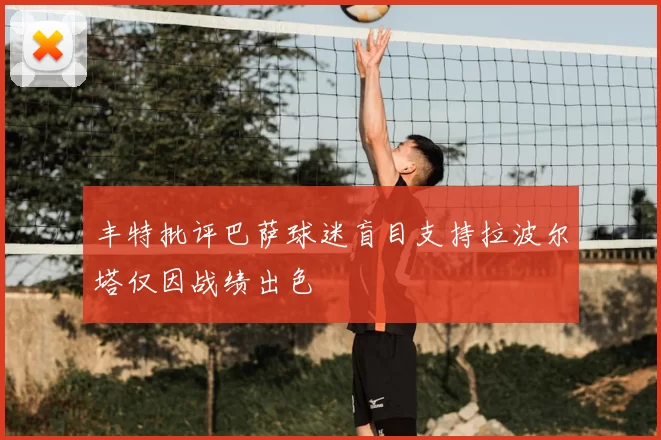 丰特批评巴萨球迷盲目支持拉波尔塔仅因战绩出色