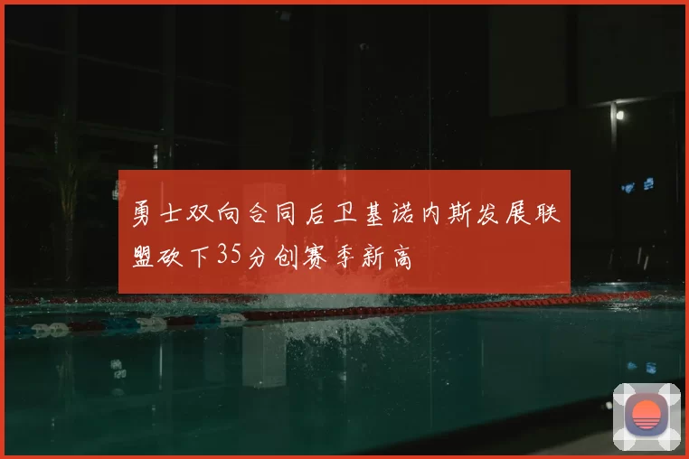 勇士双向合同后卫基诺内斯发展联盟砍下35分创赛季新高
