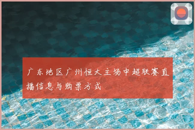 广东地区广州恒大主场中超联赛直播信息与购票方式