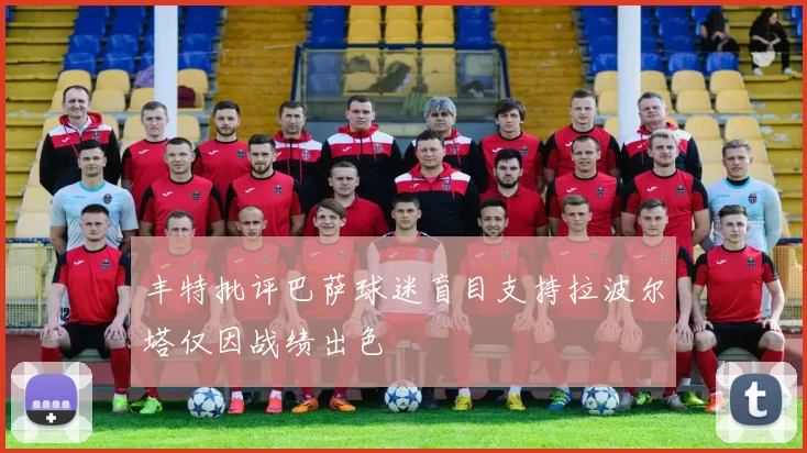 丰特批评巴萨球迷盲目支持拉波尔塔仅因战绩出色