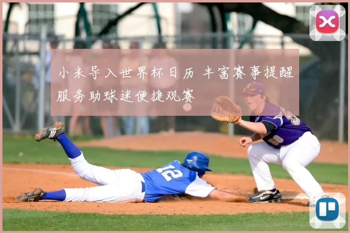 小米导入世界杯日历 丰富赛事提醒服务助球迷便捷观赛