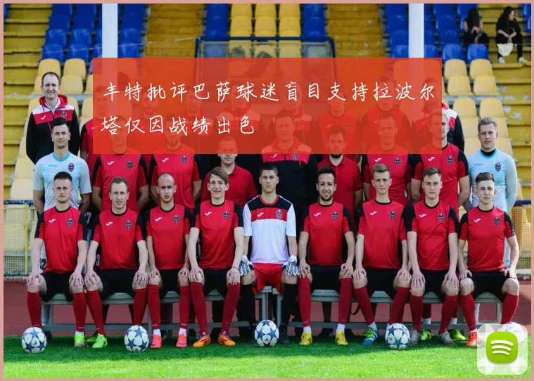丰特批评巴萨球迷盲目支持拉波尔塔仅因战绩出色