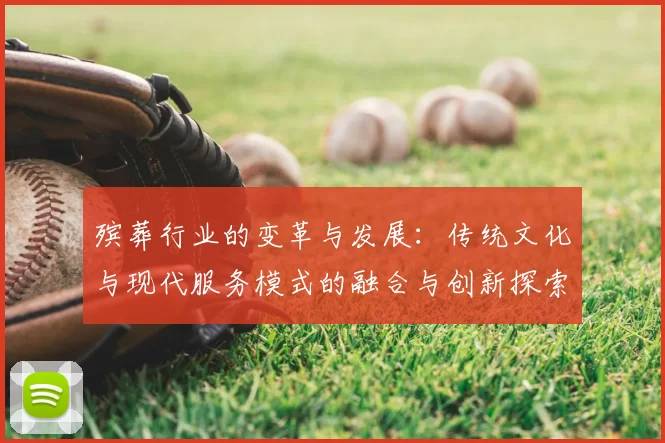 殡葬行业的变革与发展：传统文化与现代服务模式的融合与创新探索